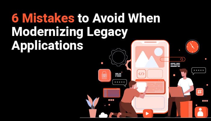 6 Mistakes to Avoid When Modernizing Legacy Applications