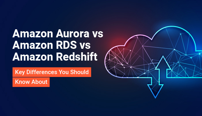 Amazon Aurora vs. Amazon RDS vs. Amazon Redshift – Key Differences You Should Know About